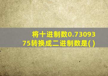 将十进制数0.7309375转换成二进制数是( )